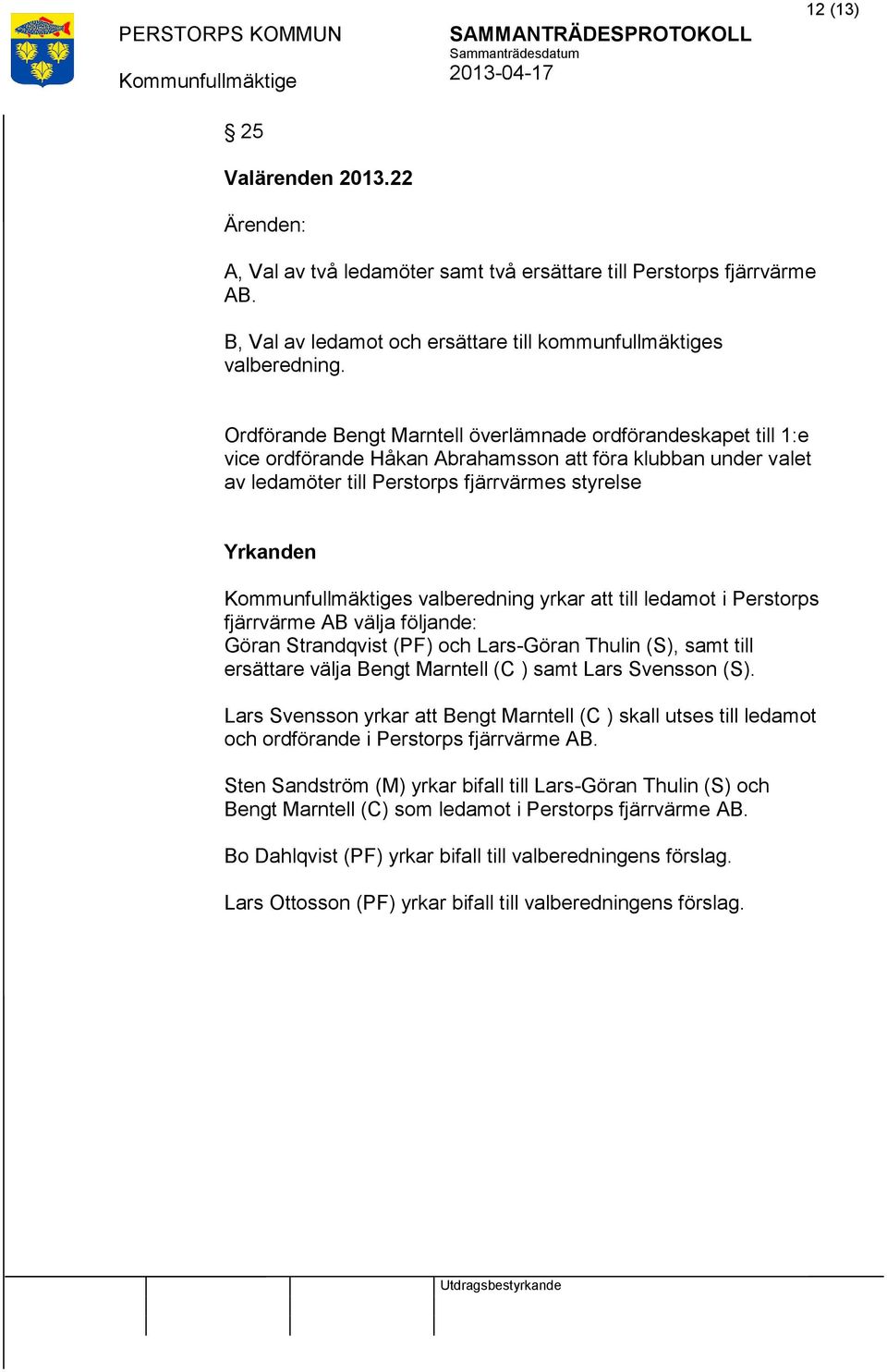 yrkar till ledamot i Perstorps fjärrvärme AB välja följande: Göran Strandqvist (PF) och Lars-Göran Thulin (S), samt till ersättare välja Bengt Marntell (C ) samt Lars Svensson (S).