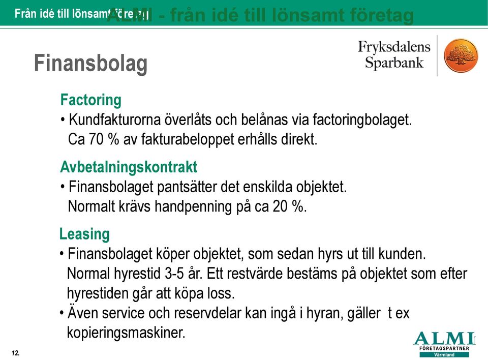 Normalt krävs handpenning på ca 20 %. Leasing Finansbolaget köper objektet, som sedan hyrs ut till kunden. Normal hyrestid 3-5 år.