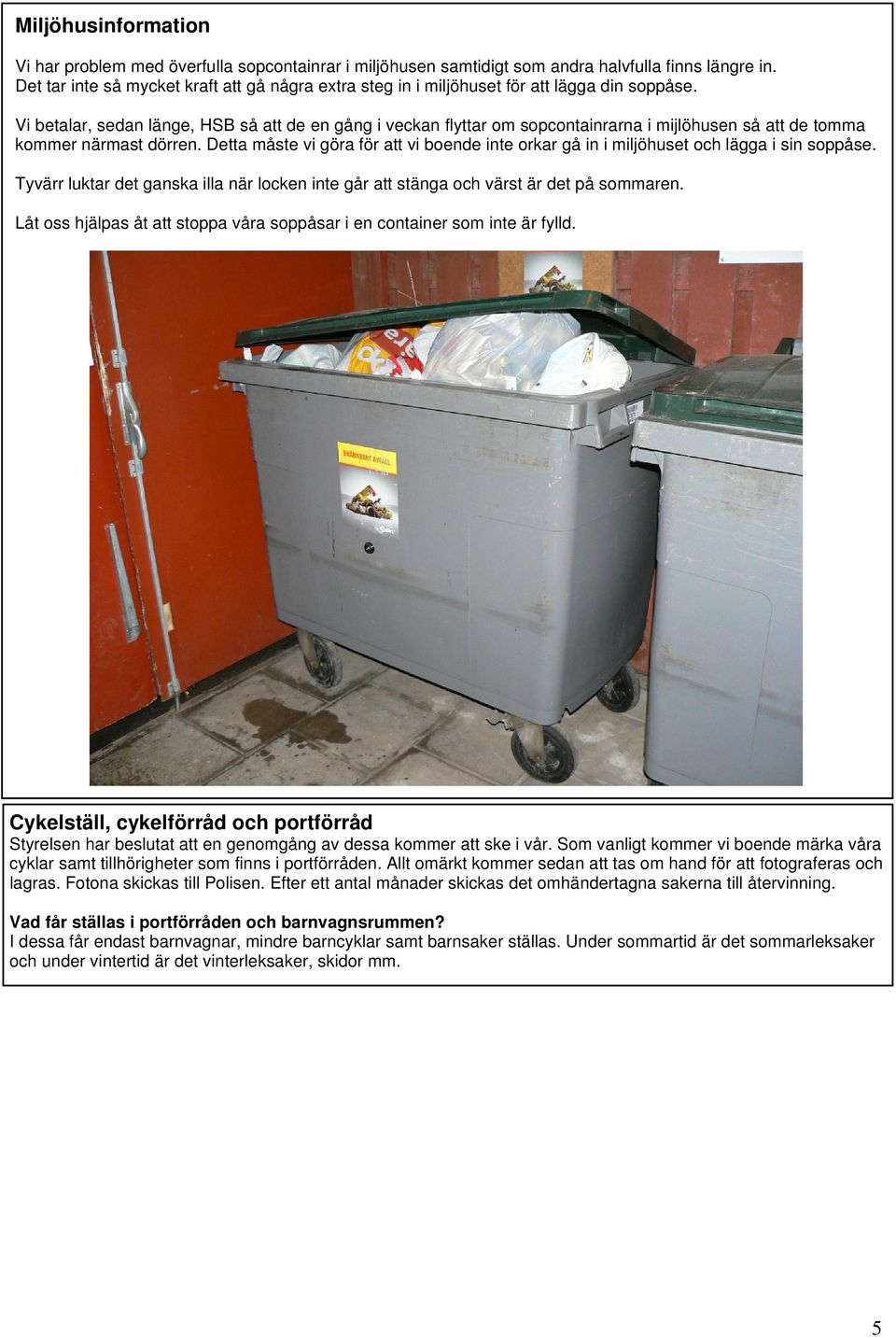 Vi betalar, sedan länge, HSB så att de en gång i veckan flyttar om sopcontainrarna i mijlöhusen så att de tomma kommer närmast dörren.