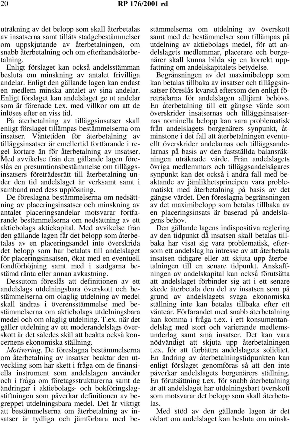 Enligt förslaget kan andelslaget ge ut andelar som är förenade t.ex. med villkor om att de inlöses efter en viss tid.