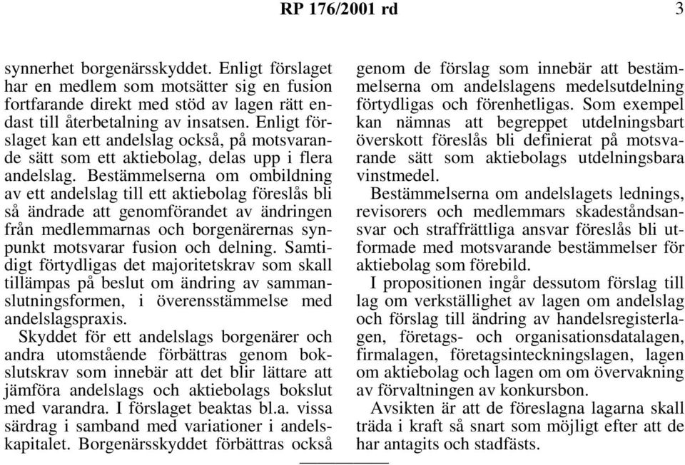 Bestämmelserna om ombildning av ett andelslag till ett aktiebolag föreslås bli så ändrade att genomförandet av ändringen från medlemmarnas och borgenärernas synpunkt motsvarar fusion och delning.