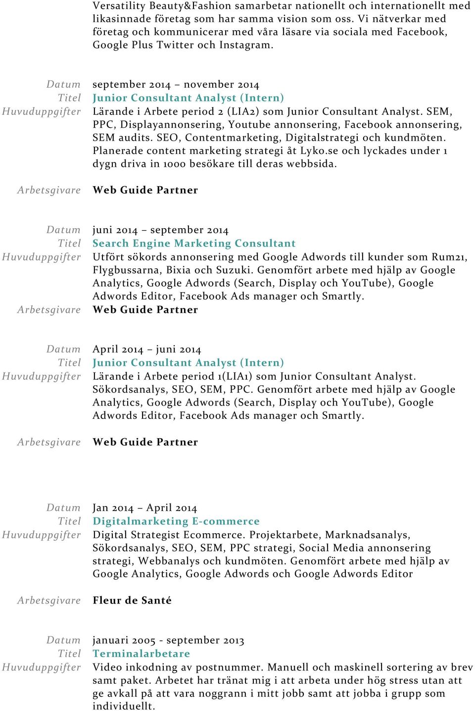 september 2014 november 2014 Junior Consultant Analyst (Intern) Lärande i Arbete period 2 (LIA2) som Junior Consultant Analyst.