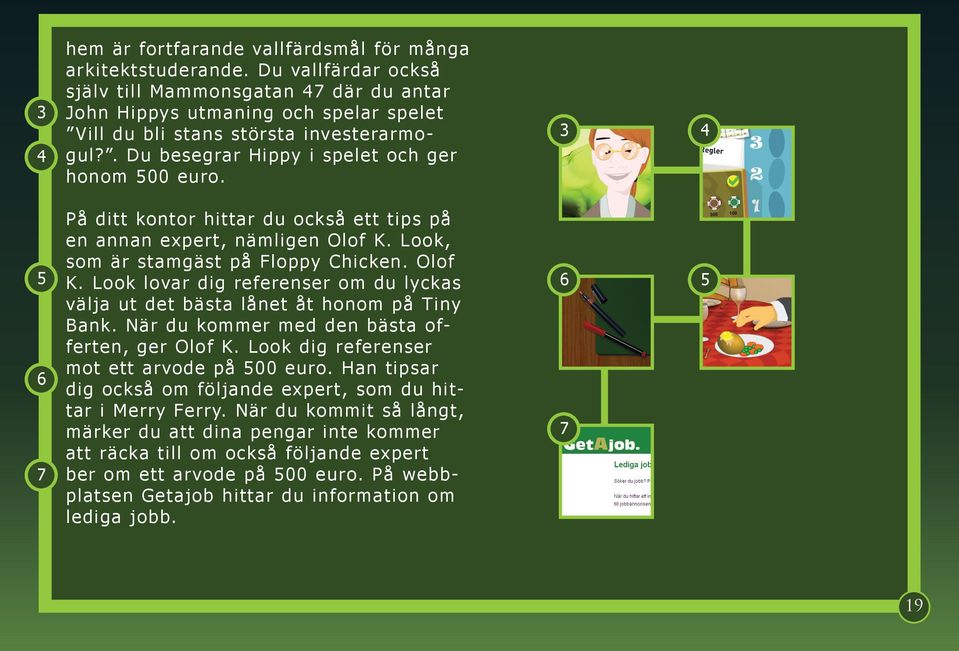 3 4 5 6 7 På ditt kontor hittar du också ett tips på en annan expert, nämligen Olof K. Look, som är stamgäst på Floppy Chicken. Olof K. Look lovar dig referenser om du lyckas välja ut det bästa lånet åt honom på Tiny Bank.