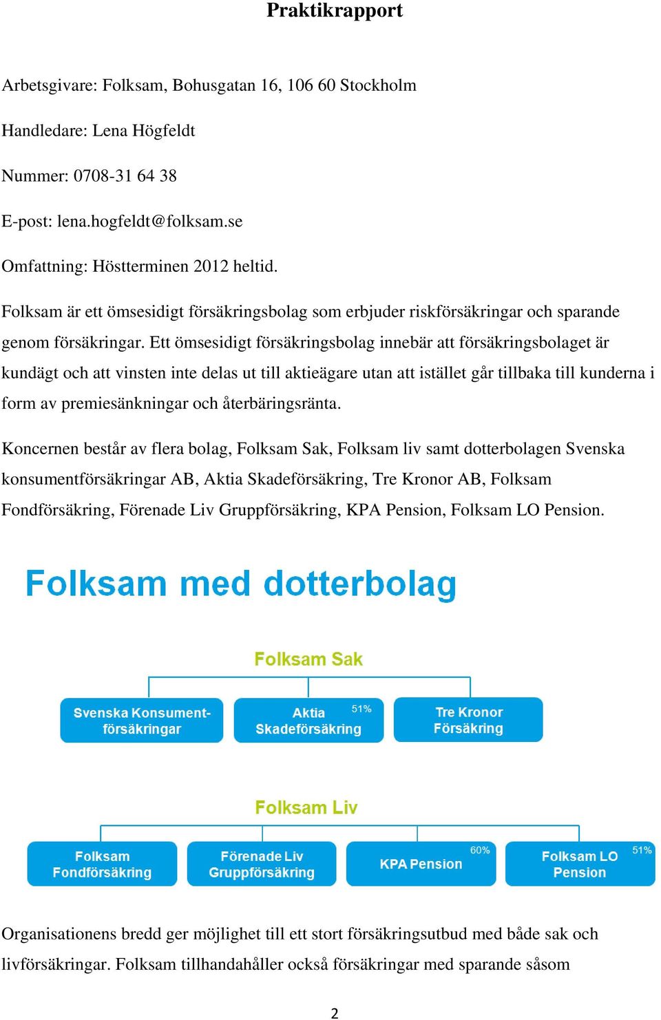 Ett ömsesidigt försäkringsbolag innebär att försäkringsbolaget är kundägt och att vinsten inte delas ut till aktieägare utan att istället går tillbaka till kunderna i form av premiesänkningar och