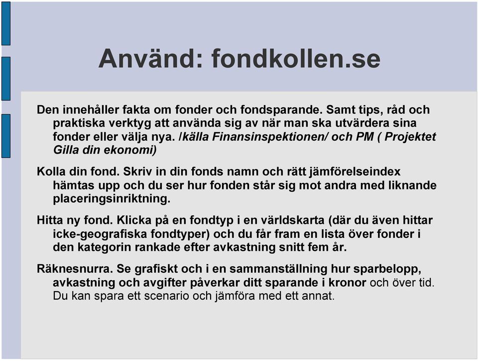 Skriv in din fonds namn och rätt jämförelseindex hämtas upp och du ser hur fonden står sig mot andra med liknande placeringsinriktning. Hitta ny fond.