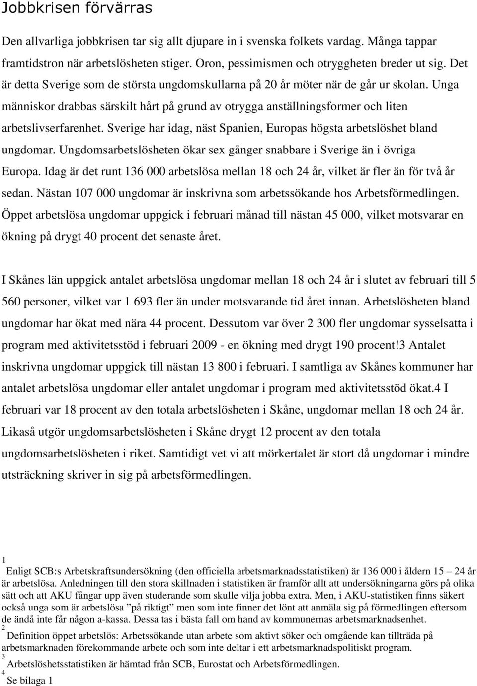 Sverige har idag, näst Spanien, Europas högsta arbetslöshet bland ungdomar. Ungdomsarbetslösheten ökar sex gånger snabbare i Sverige än i övriga Europa.