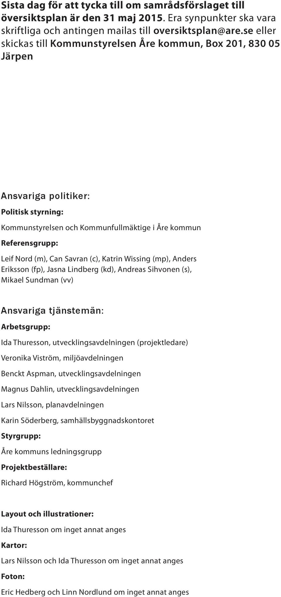 Savran (c), Katrin Wissing (mp), Anders Eriksson (fp), Jasna Lindberg (kd), Andreas Sihvonen (s), Mikael Sundman (vv) Ansvariga tjänstemän: Arbetsgrupp: Ida Thuresson, utvecklingsavdelningen