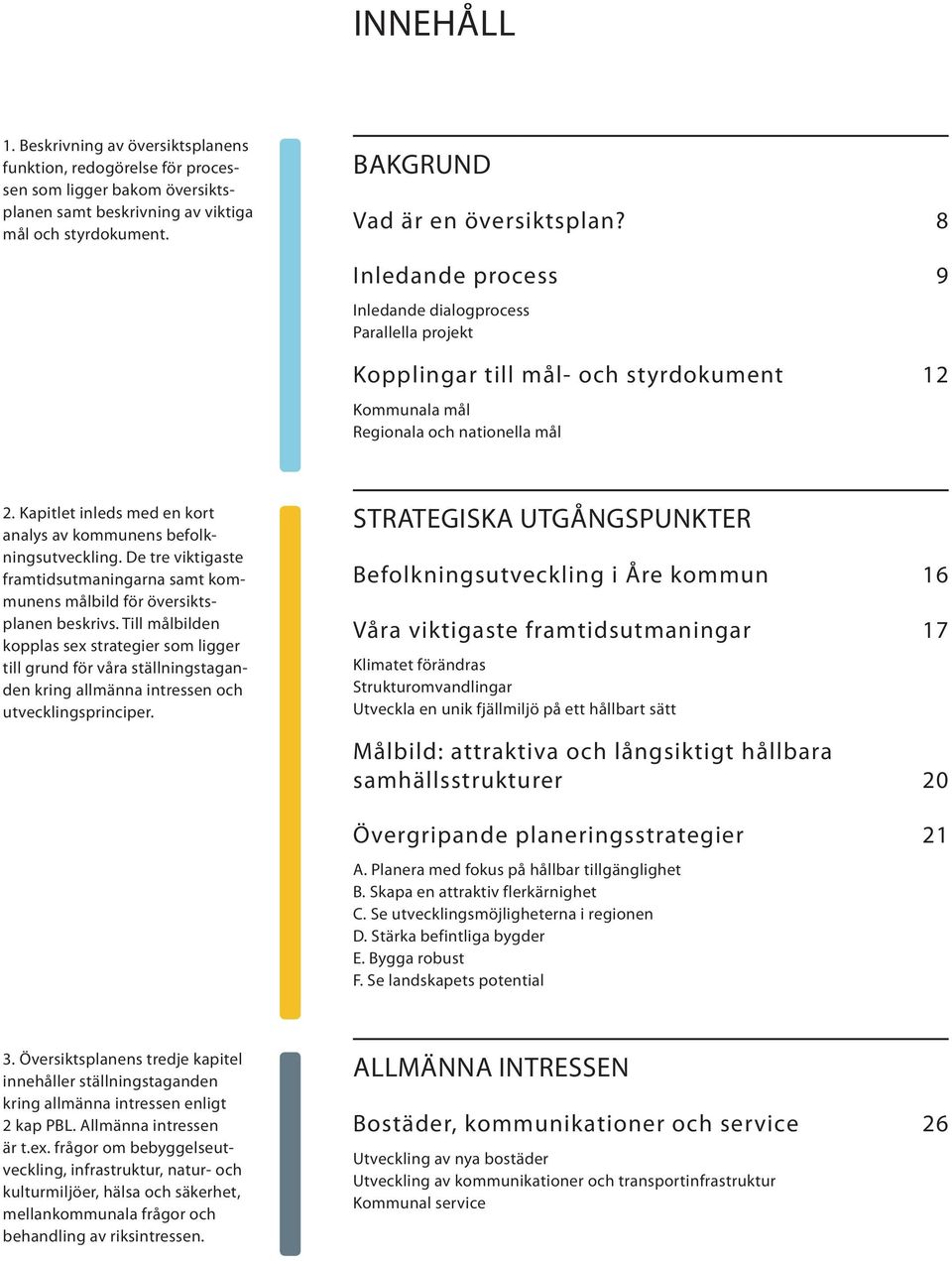 Kapitlet inleds med en kort analys av kommunens befolkningsutveckling. De tre viktigaste framtidsutmaningarna samt kommunens målbild för översiktsplanen beskrivs.