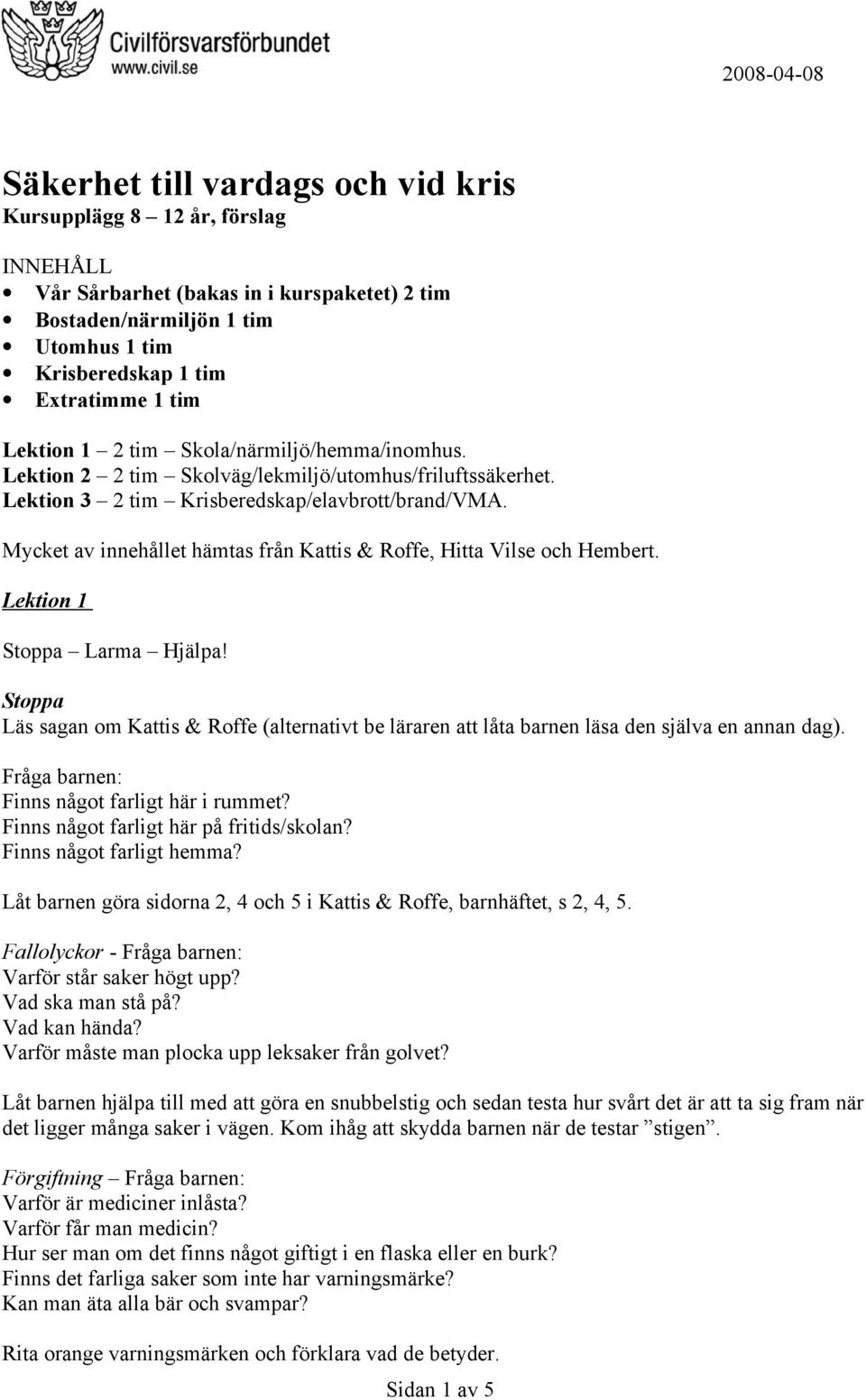 Mycket av innehållet hämtas från Kattis & Roffe, Hitta Vilse och Hembert. Lektion 1 Stoppa Larma Hjälpa!