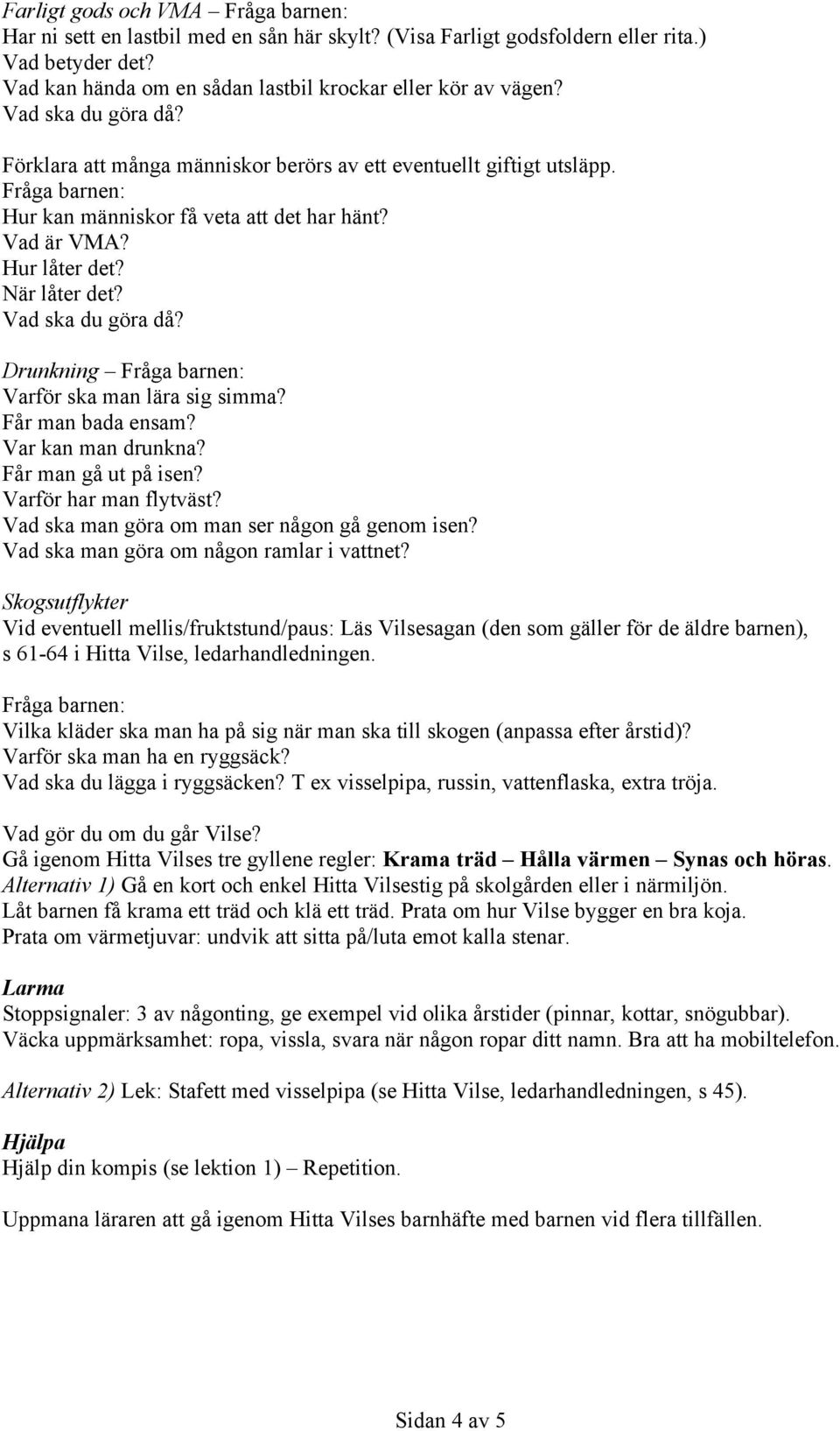 Drunkning Varför ska man lära sig simma? Får man bada ensam? Var kan man drunkna? Får man gå ut på isen? Varför har man flytväst? Vad ska man göra om man ser någon gå genom isen?