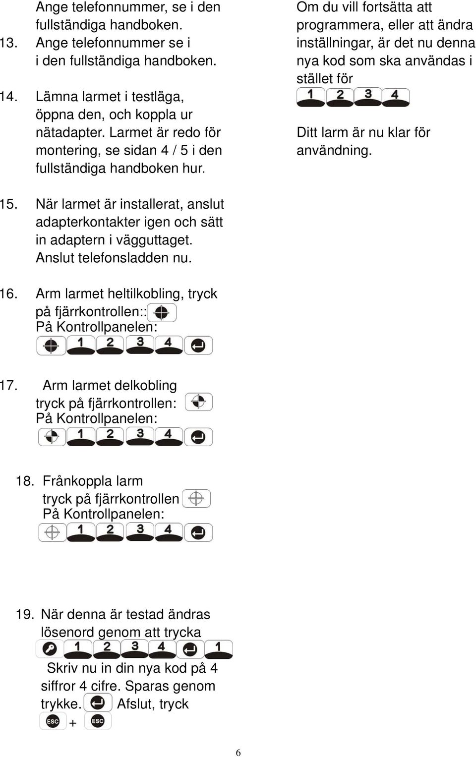 Om du vill fortsätta att programmera, eller att ändra inställningar, är det nu denna nya kod som ska användas i stället för Ditt larm är nu klar för användning. 15.