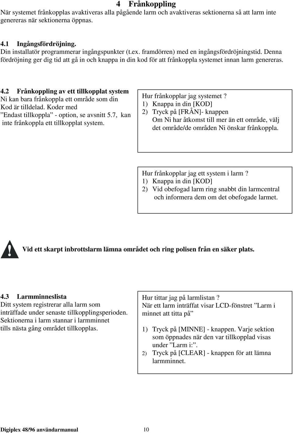 Denna fördröjning ger dig tid att gå in och knappa in din kod för att frånkoppla systemet innan larm genereras. 4.