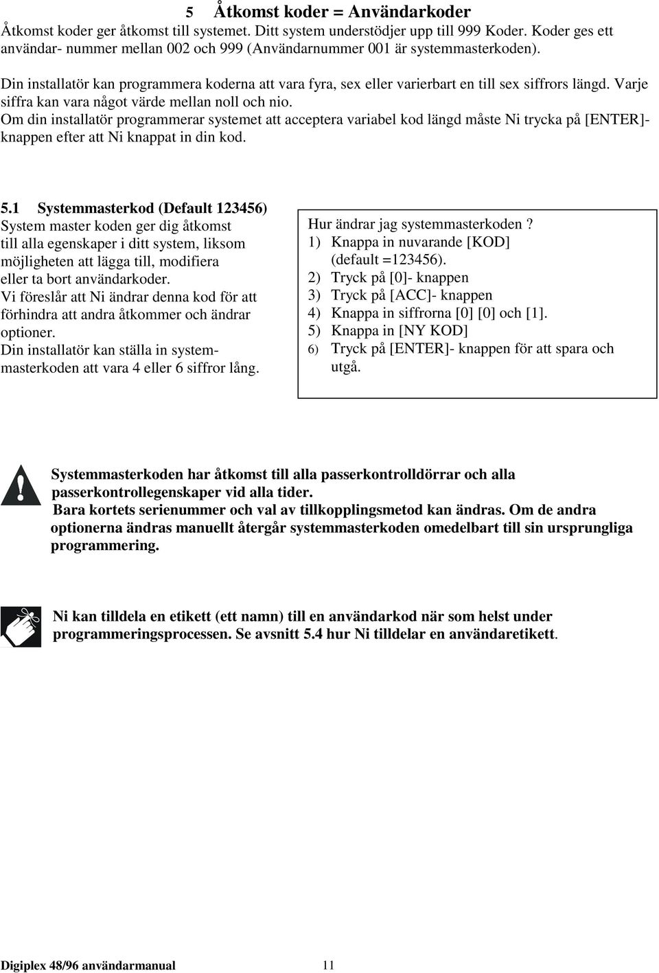 Varje siffra kan vara något värde mellan noll och nio. Om din installatör programmerar systemet att acceptera variabel kod längd måste Ni trycka på [ENTER]- knappen efter att Ni knappat in din kod. 5.