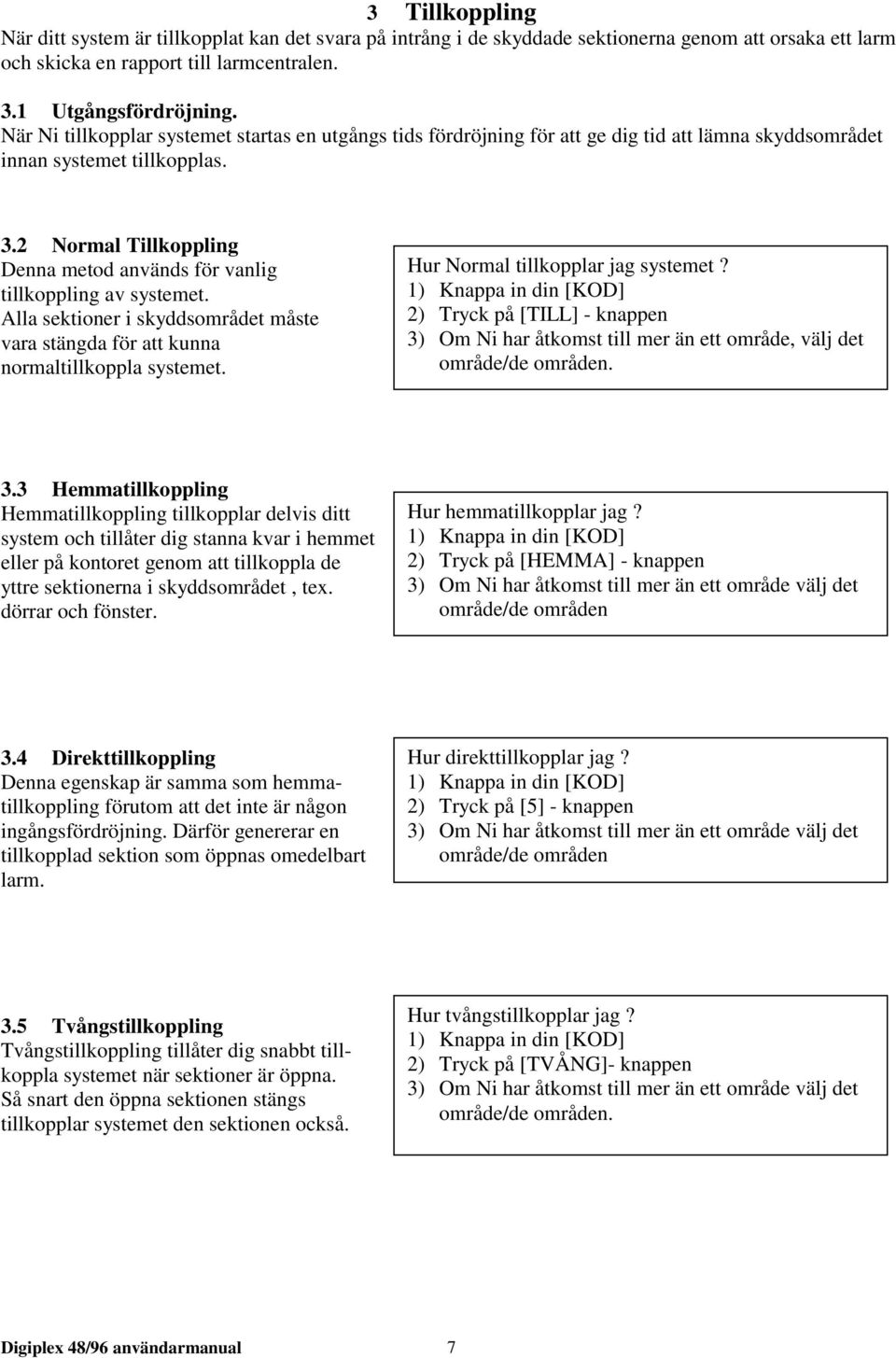 2 Normal Tillkoppling Denna metod används för vanlig tillkoppling av systemet. Alla sektioner i skyddsområdet måste vara stängda för att kunna normaltillkoppla systemet.