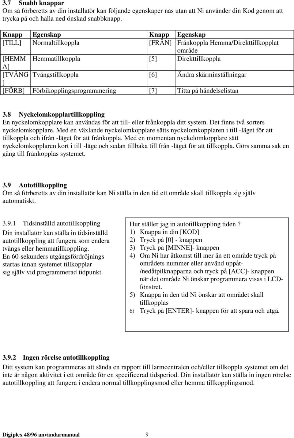 skärminställningar ] [FÖRB] Förbikopplingsprogrammering [7] Titta på händelselistan 3.8 Nyckelomkopplartillkoppling En nyckelomkopplare kan användas för att till- eller frånkoppla ditt system.