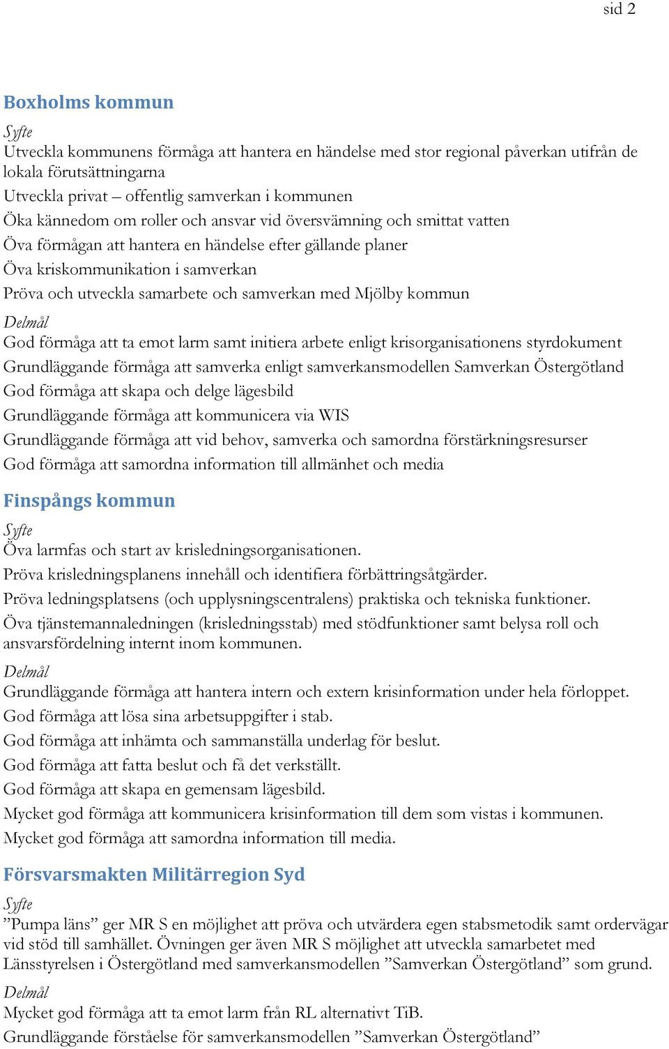 Mjölby kommun God förmåga att ta emot larm samt initiera arbete enligt krisorganisationens styrdokument Grundläggande förmåga att samverka enligt samverkansmodellen Samverkan Östergötland God förmåga