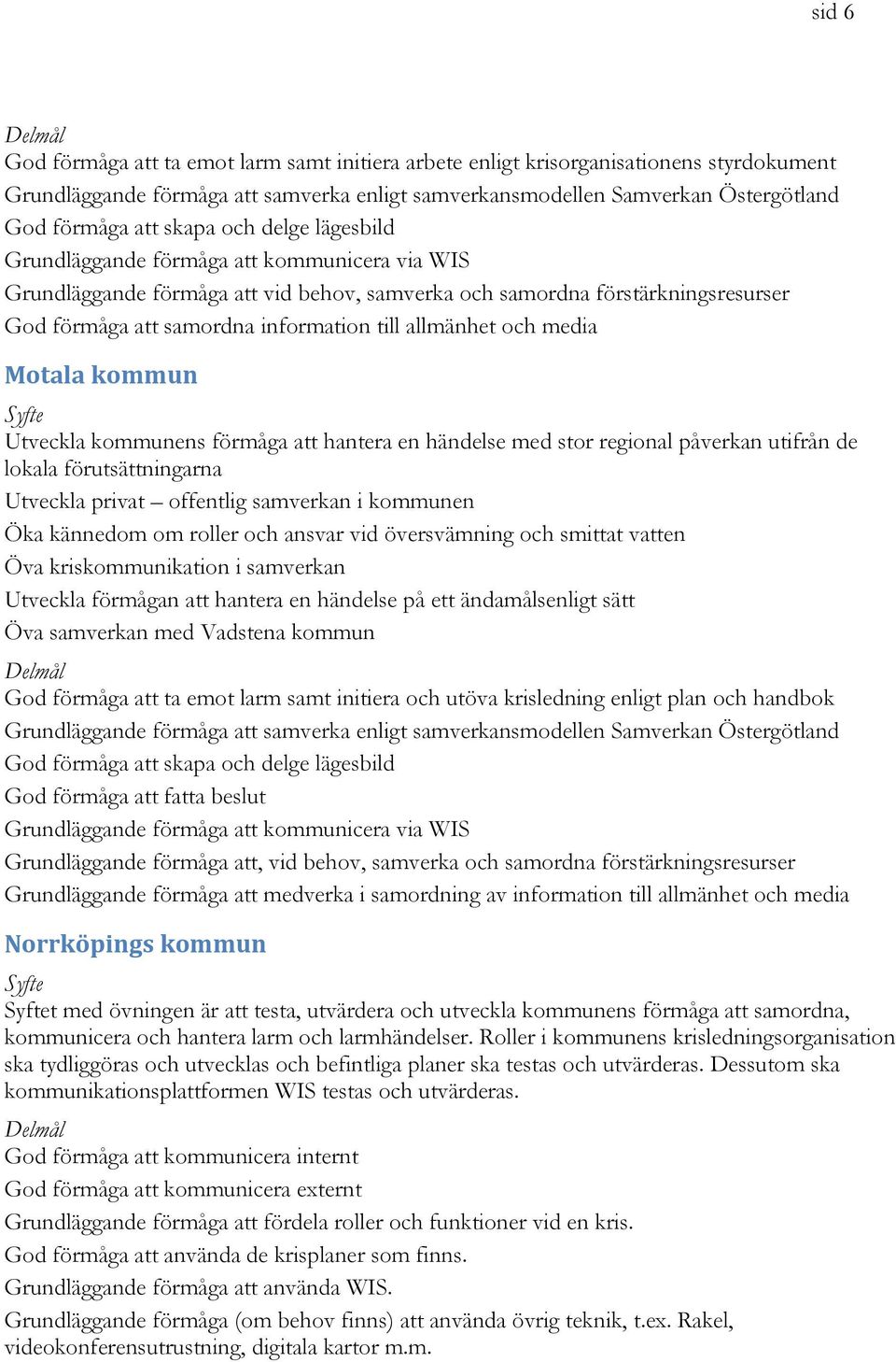 kommunens förmåga att hantera en händelse med stor regional påverkan utifrån de lokala förutsättningarna Utveckla privat offentlig samverkan i kommunen Öka kännedom om roller och ansvar vid