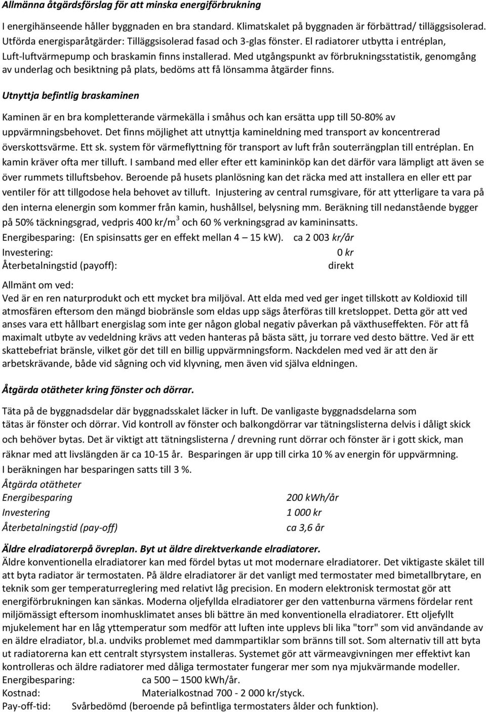 Med utgångspunkt av förbrukningsstatistik, genomgång av underlag och besiktning på plats, bedöms att få lönsamma åtgärder finns.