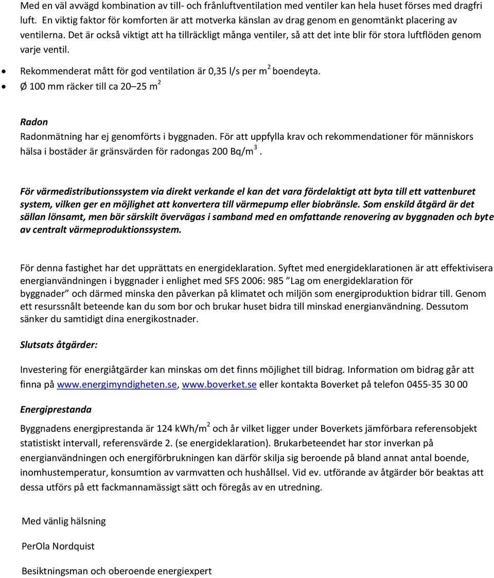 Det är också viktigt att ha tillräckligt många ventiler, så att det inte blir för stora luftflöden genom varje ventil. Rekommenderat mått för god ventilation är 0,35 l/s per m 2 boendeyta.