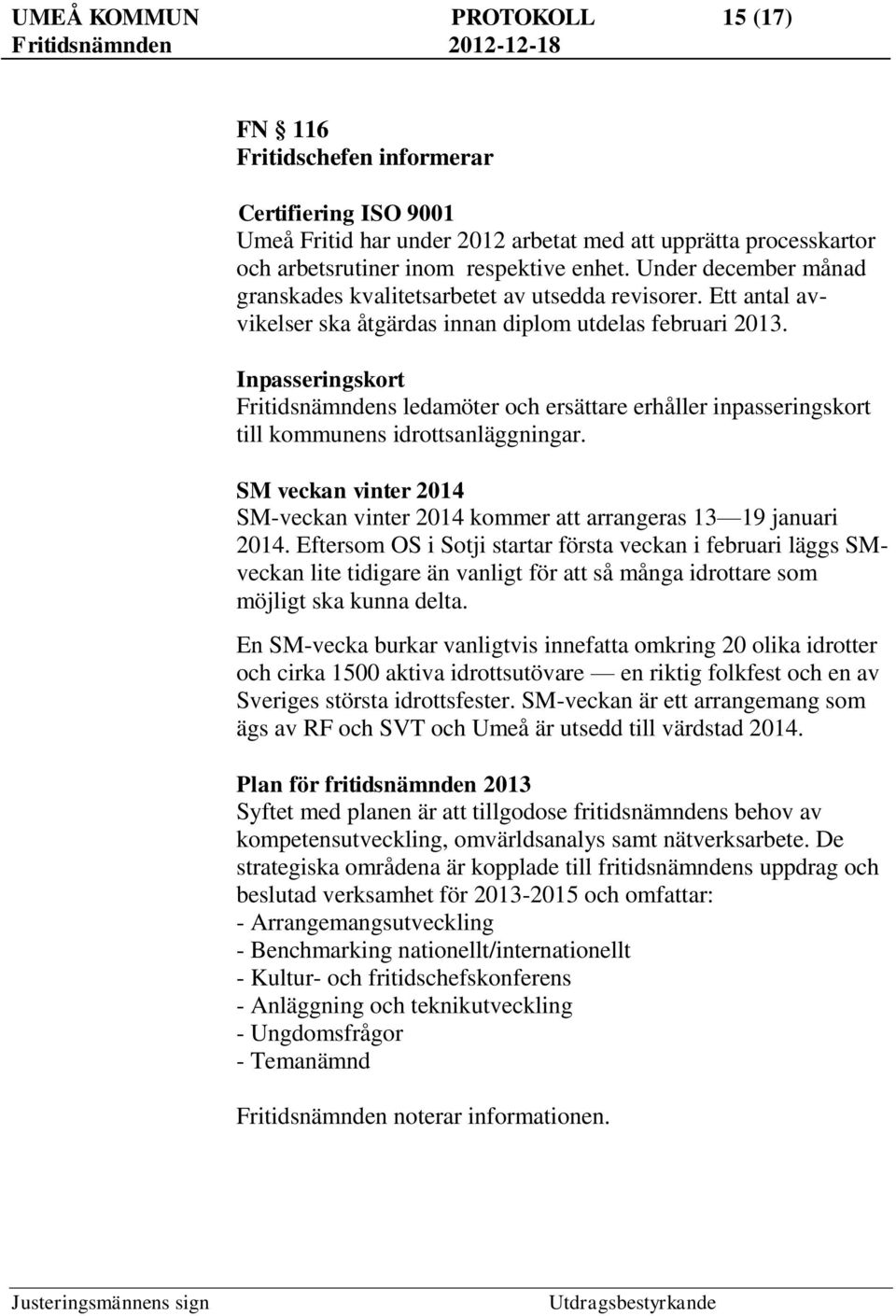 Inpasseringskort Fritidsnämndens ledamöter och ersättare erhåller inpasseringskort till kommunens idrottsanläggningar.