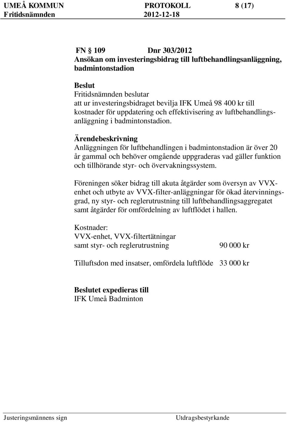 Ärendebeskrivning Anläggningen för luftbehandlingen i badmintonstadion är över 20 år gammal och behöver omgående uppgraderas vad gäller funktion och tillhörande styr- och övervakningssystem.