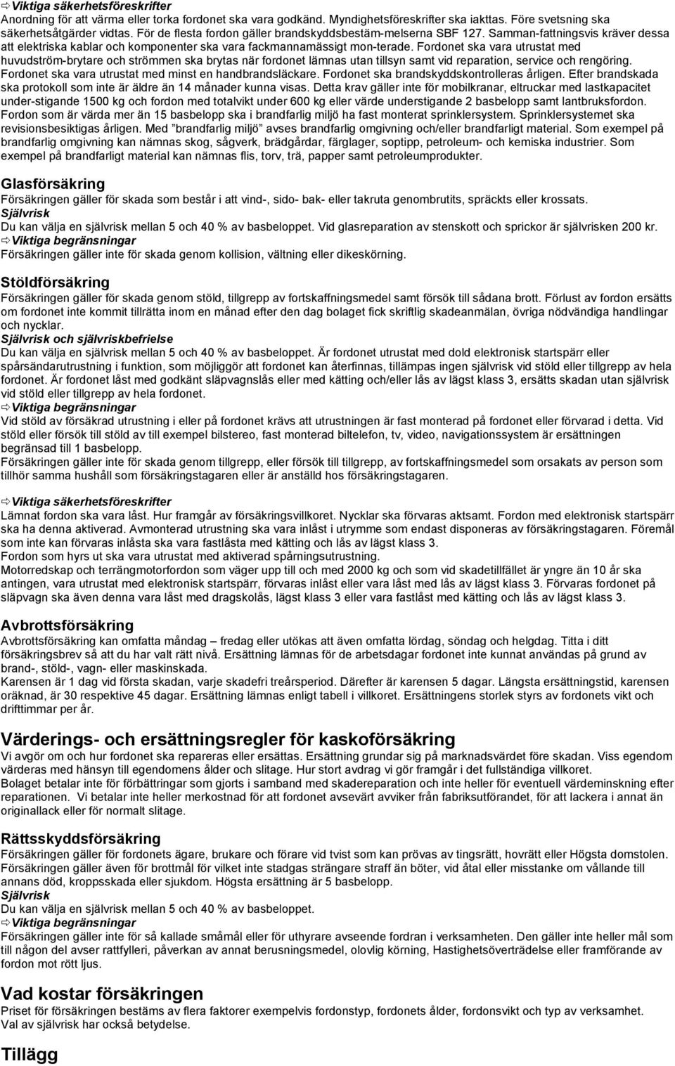 Fordonet ska vara utrustat med huvudström brytare och strömmen ska brytas när fordonet lämnas utan tillsyn samt vid reparation, service och rengöring.