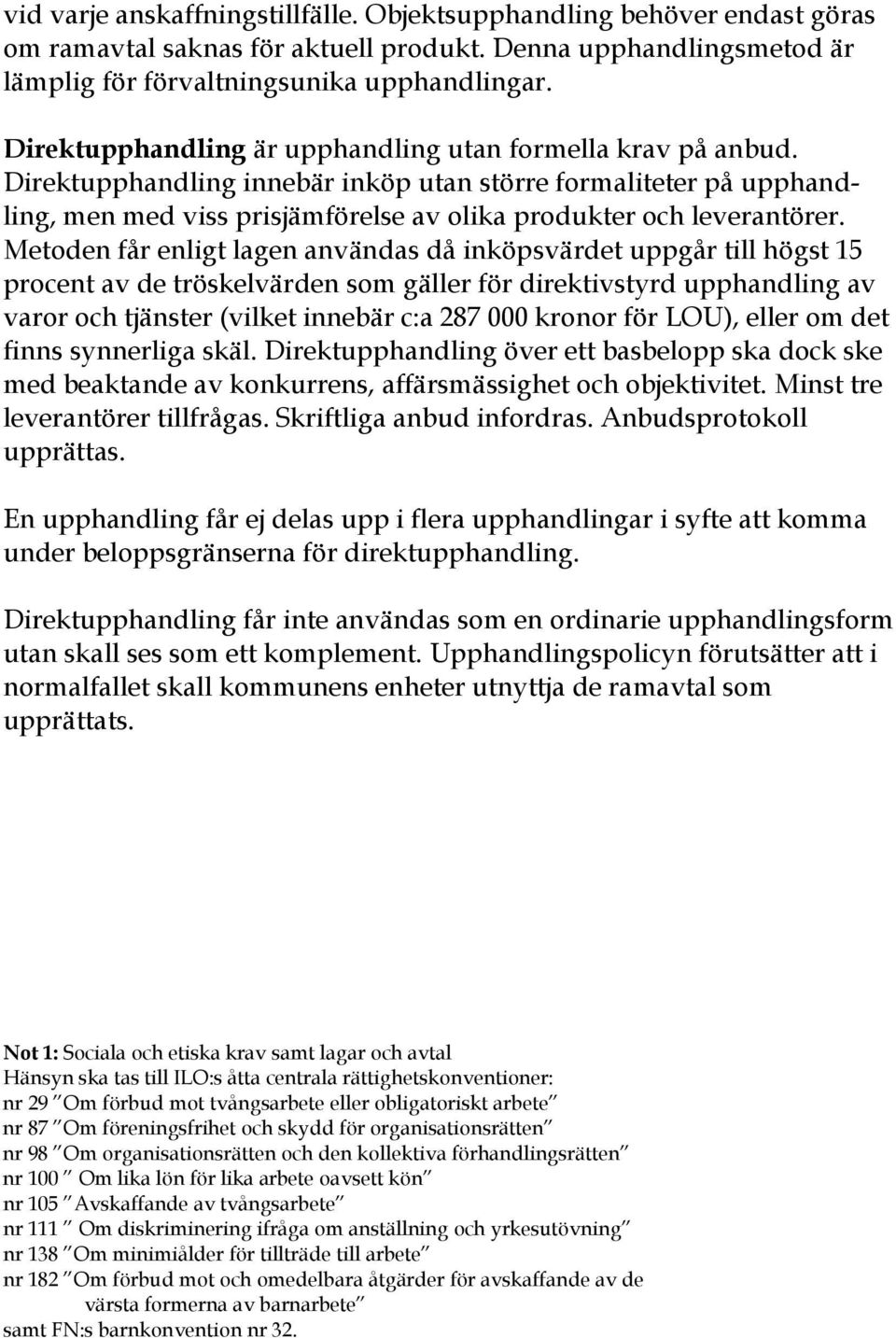 Metoden får enligt lagen användas då inköpsvärdet uppgår till högst 15 procent av de tröskelvärden som gäller för direktivstyrd upphandling av varor och tjänster (vilket innebär c:a 287 000 kronor