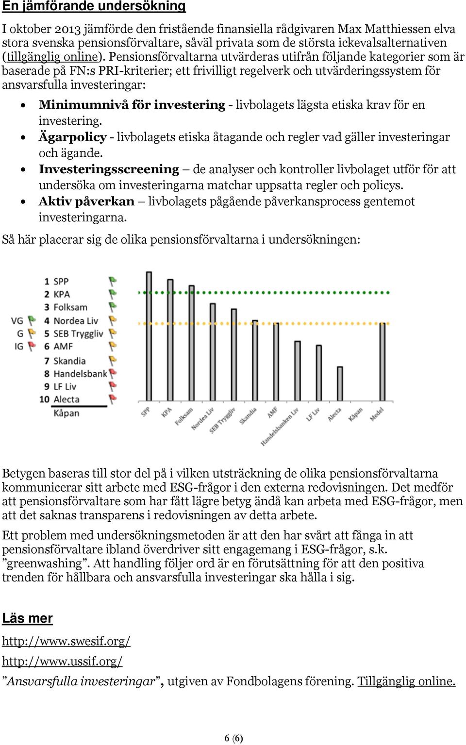 Pensionsförvaltarna utvärderas utifrån följande kategorier som är baserade på FN:s PRI-kriterier; ett frivilligt regelverk och utvärderingssystem för ansvarsfulla investeringar: Minimumnivå för