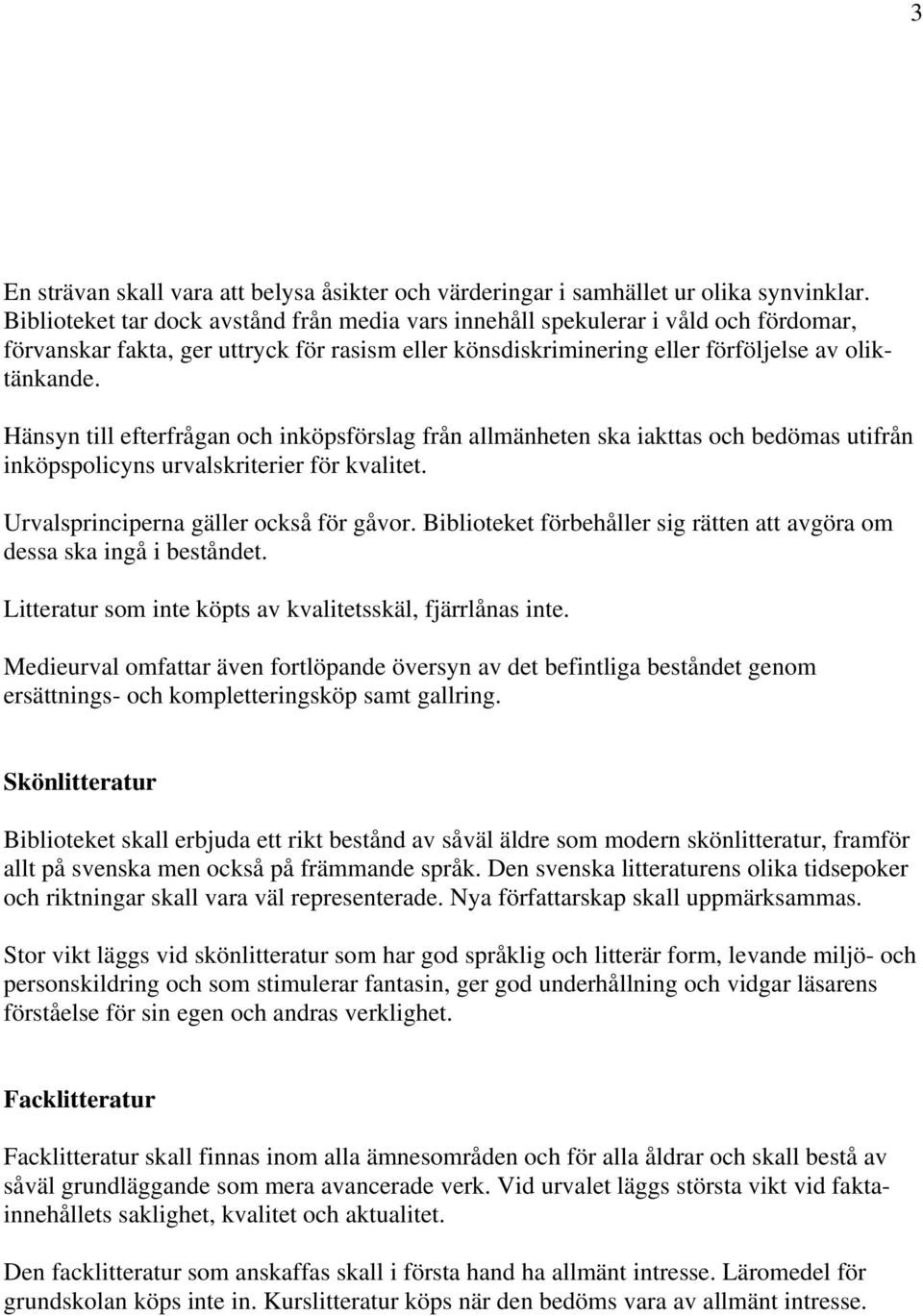 Hänsyn till efterfrågan och inköpsförslag från allmänheten ska iakttas och bedömas utifrån inköpspolicyns urvalskriterier för kvalitet. Urvalsprinciperna gäller också för gåvor.