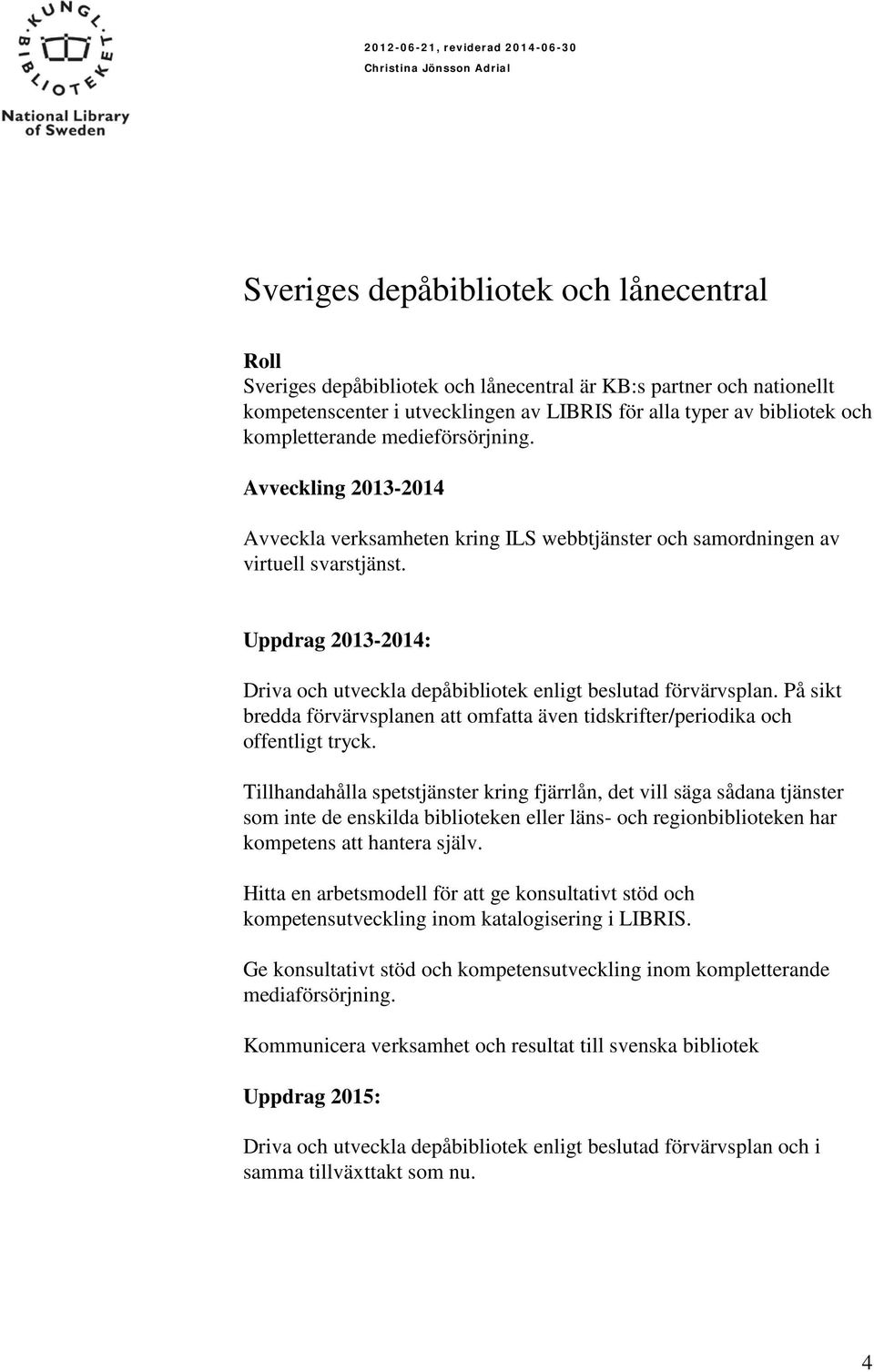 Uppdrag 2013-2014: Driva och utveckla depåbibliotek enligt beslutad förvärvsplan. På sikt bredda förvärvsplanen att omfatta även tidskrifter/periodika och offentligt tryck.