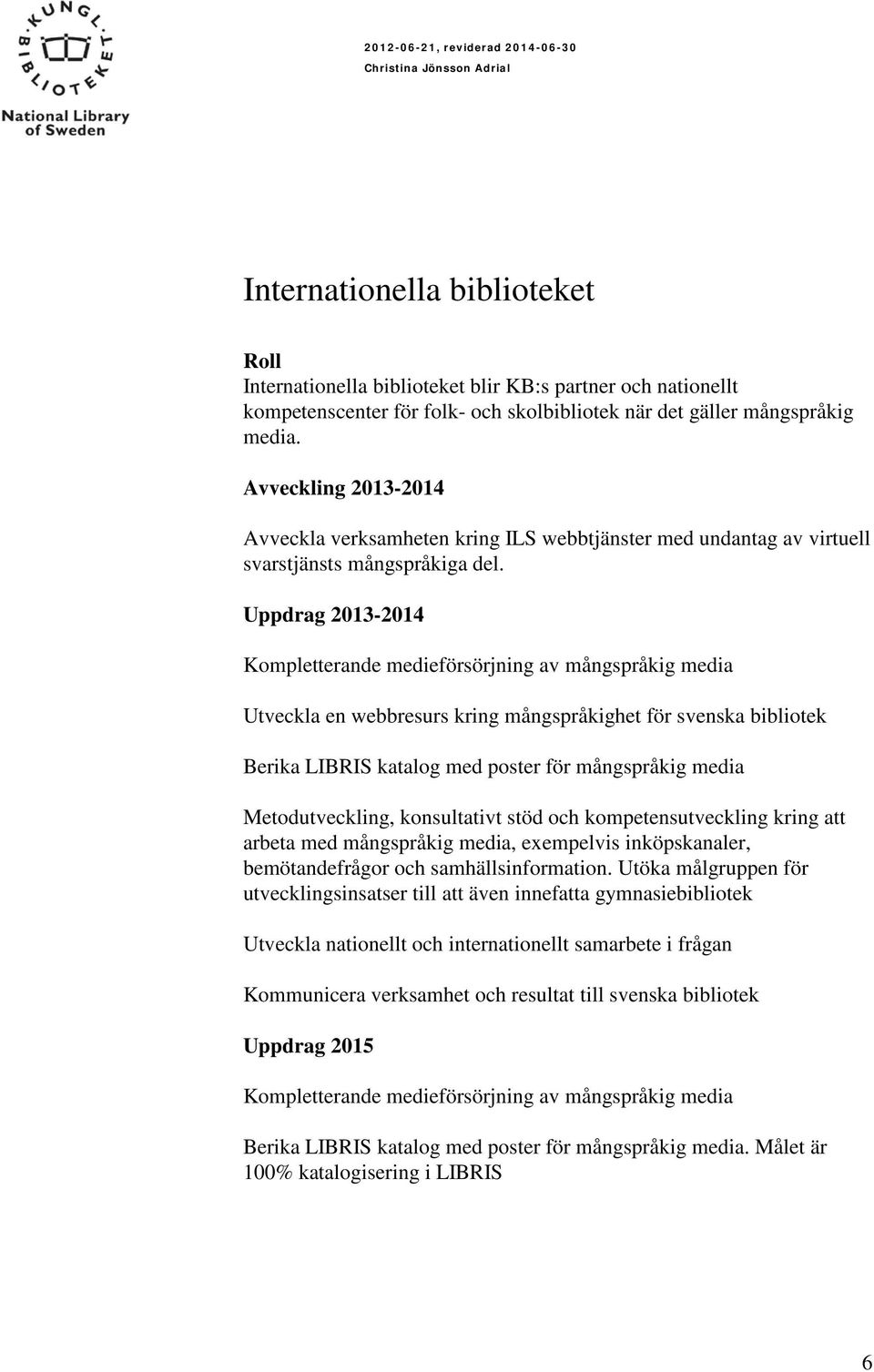 Uppdrag 2013-2014 Kompletterande medieförsörjning av mångspråkig media Utveckla en webbresurs kring mångspråkighet för svenska bibliotek Berika LIBRIS katalog med poster för mångspråkig media