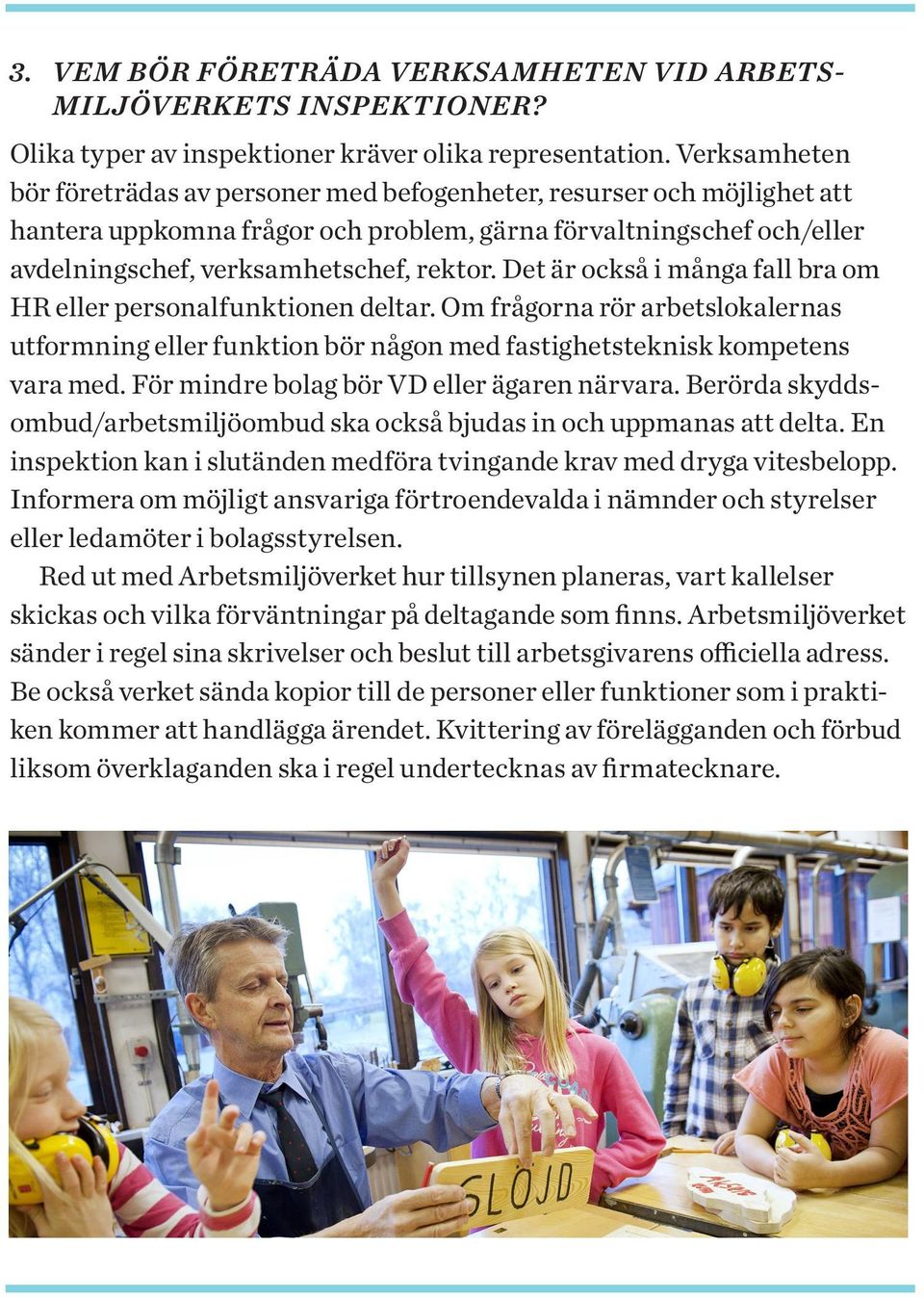 Det är också i många fall bra om HR eller personalfunktionen deltar. Om frågorna rör arbetslokalernas utformning eller funktion bör någon med fastighetsteknisk kompetens vara med.