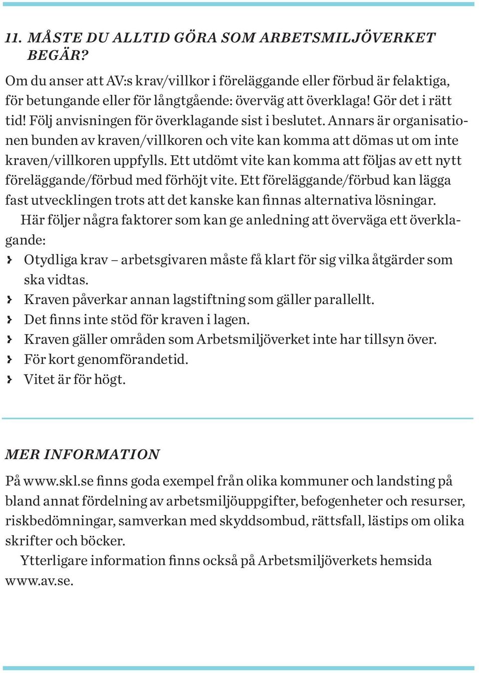 Ett utdömt vite kan komma att följas av ett nytt föreläggande/förbud med förhöjt vite. Ett föreläggande/förbud kan lägga fast utvecklingen trots att det kanske kan finnas alternativa lösningar.