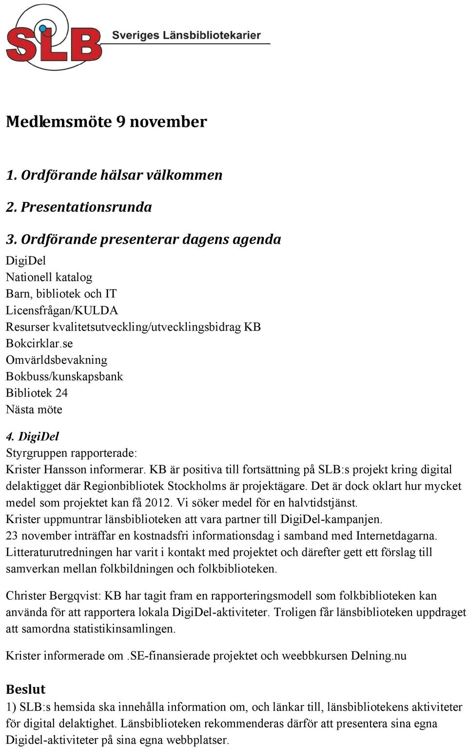 se Omvärldsbevakning Bokbuss/kunskapsbank Bibliotek 24 Nästa möte 4. DigiDel Styrgruppen rapporterade: Krister Hansson informerar.
