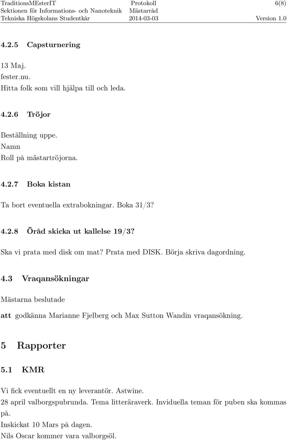 5 Rapporter 5.1 KMR Vi fick eventuellt en ny leverantör. Astwine. 28 april valborgspubrunda. Tema litteräraverk. Inviduella teman för puben ska kommas på.