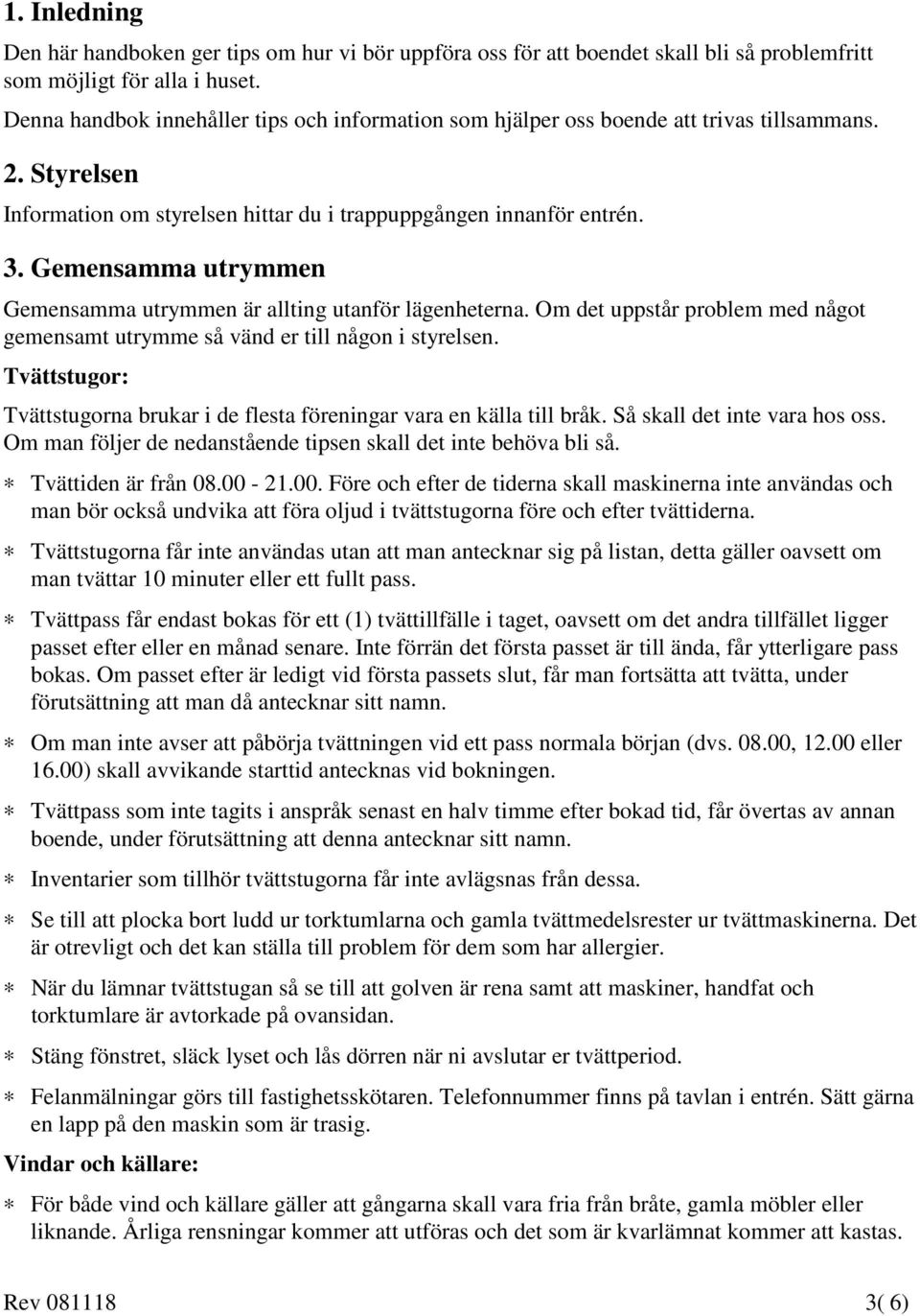 Gemensamma utrymmen Gemensamma utrymmen är allting utanför lägenheterna. Om det uppstår problem med något gemensamt utrymme så vänd er till någon i styrelsen.