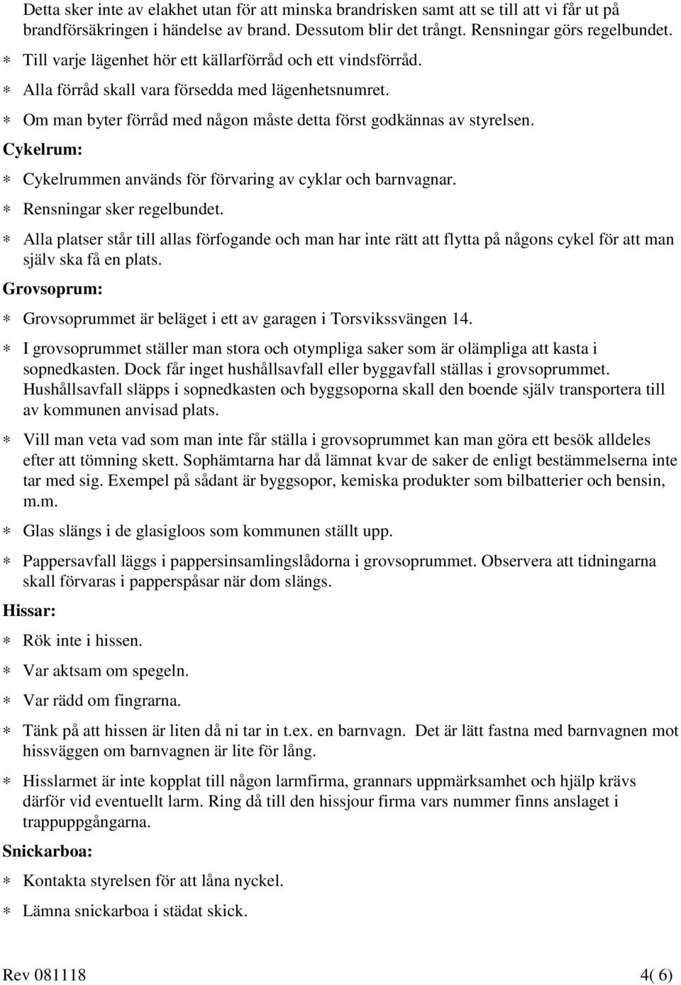 Cykelrum: Cykelrummen används för förvaring av cyklar och barnvagnar. Rensningar sker regelbundet.