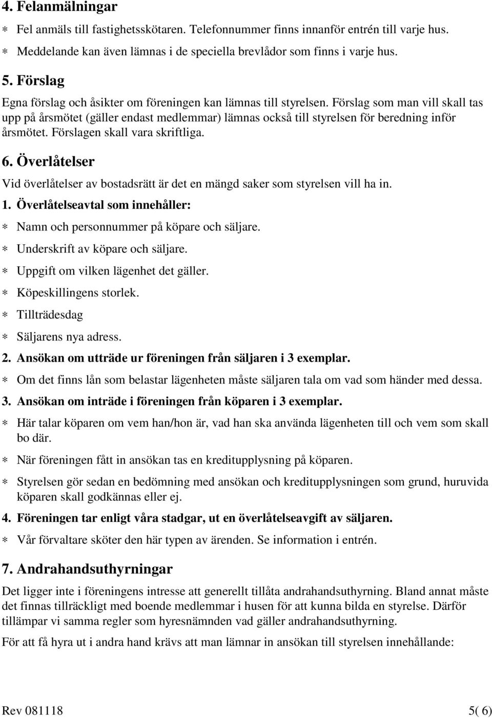 Förslag som man vill skall tas upp på årsmötet (gäller endast medlemmar) lämnas också till styrelsen för beredning inför årsmötet. Förslagen skall vara skriftliga. 6.