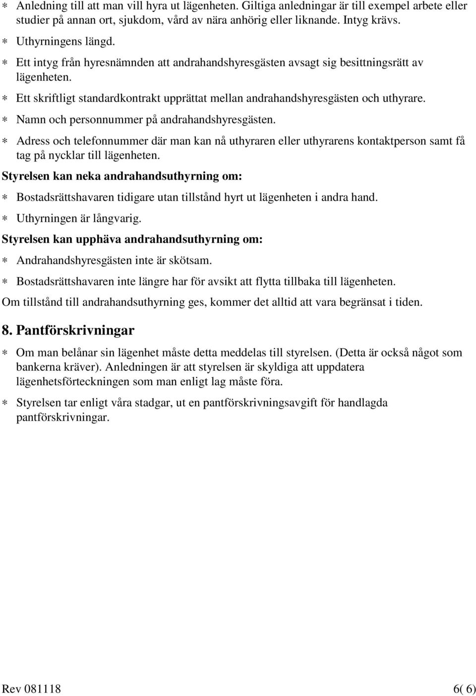 Namn och personnummer på andrahandshyresgästen. Adress och telefonnummer där man kan nå uthyraren eller uthyrarens kontaktperson samt få tag på nycklar till lägenheten.