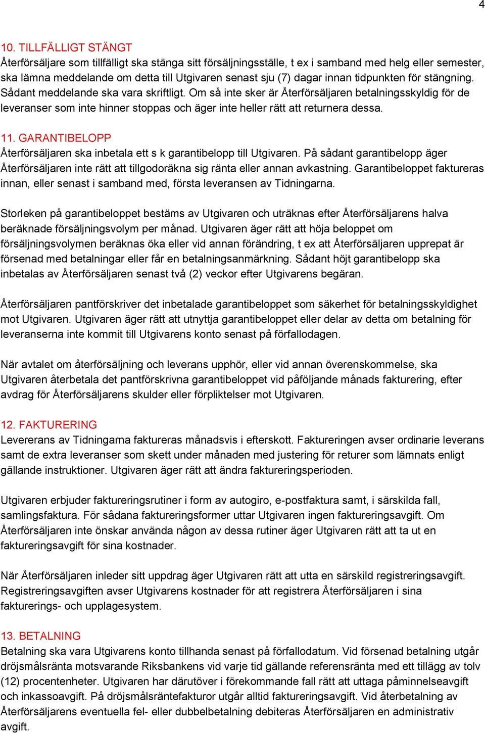 Om så inte sker är Återförsäljaren betalningsskyldig för de leveranser som inte hinner stoppas och äger inte heller rätt att returnera dessa. 11.