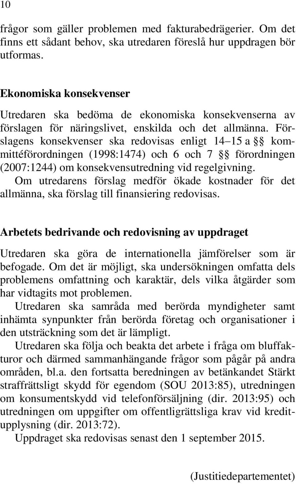 Förslagens konsekvenser ska redovisas enligt 14 15 a kommittéförordningen (1998:1474) och 6 och 7 förordningen (2007:1244) om konsekvensutredning vid regelgivning.