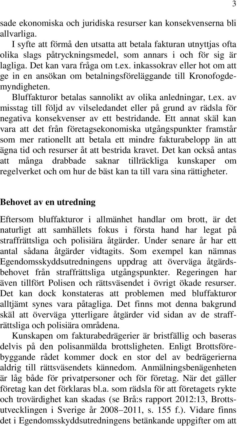 inkassokrav eller hot om att ge in en ansökan om betalningsföreläggande till Kronofogdemyndigheten. Bluffakturor betalas sannolikt av olika anledningar, t.ex.