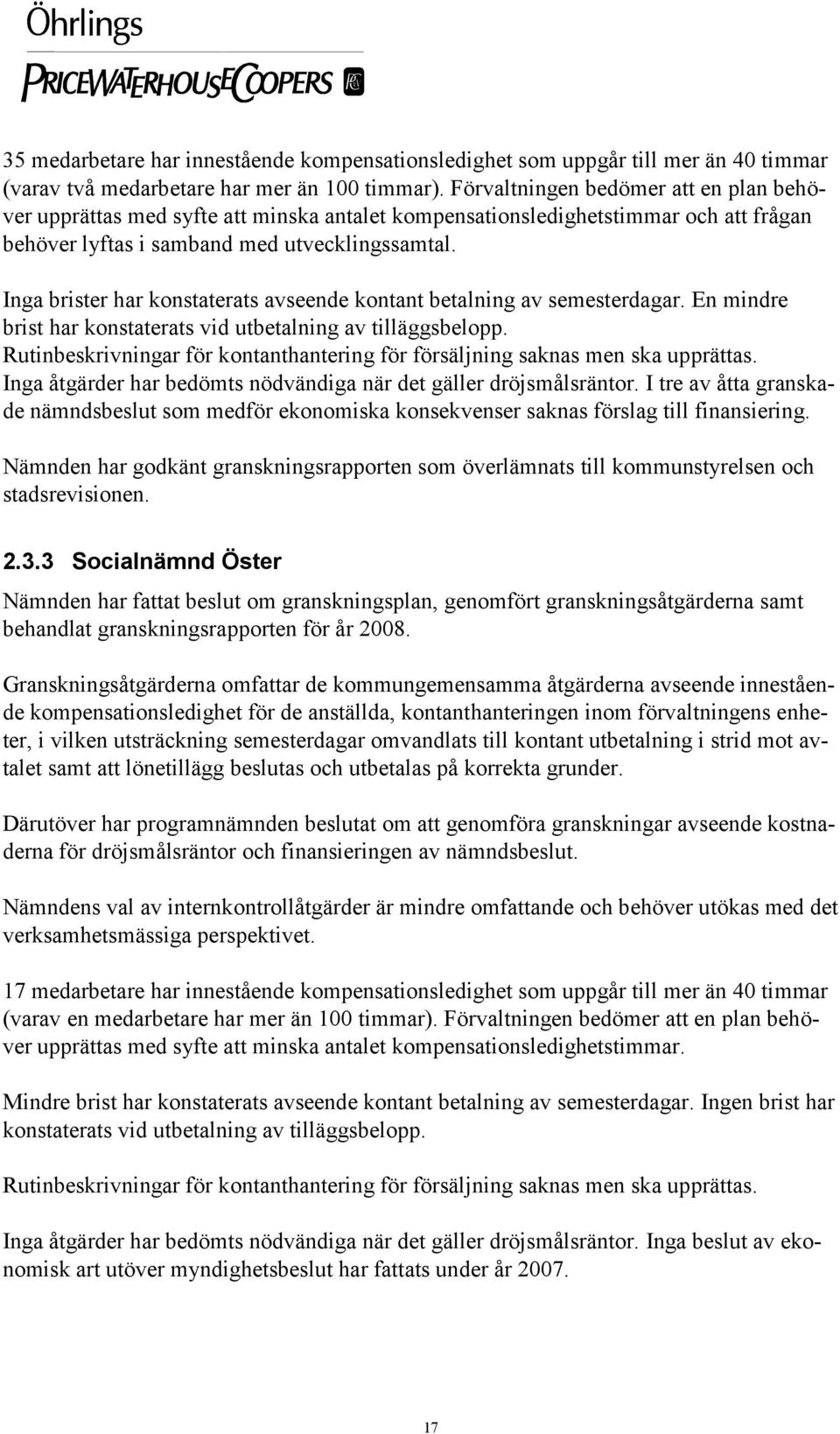 Inga brister har konstaterats avseende kontant betalning av semesterdagar. En mindre brist har konstaterats vid utbetalning av tilläggsbelopp.