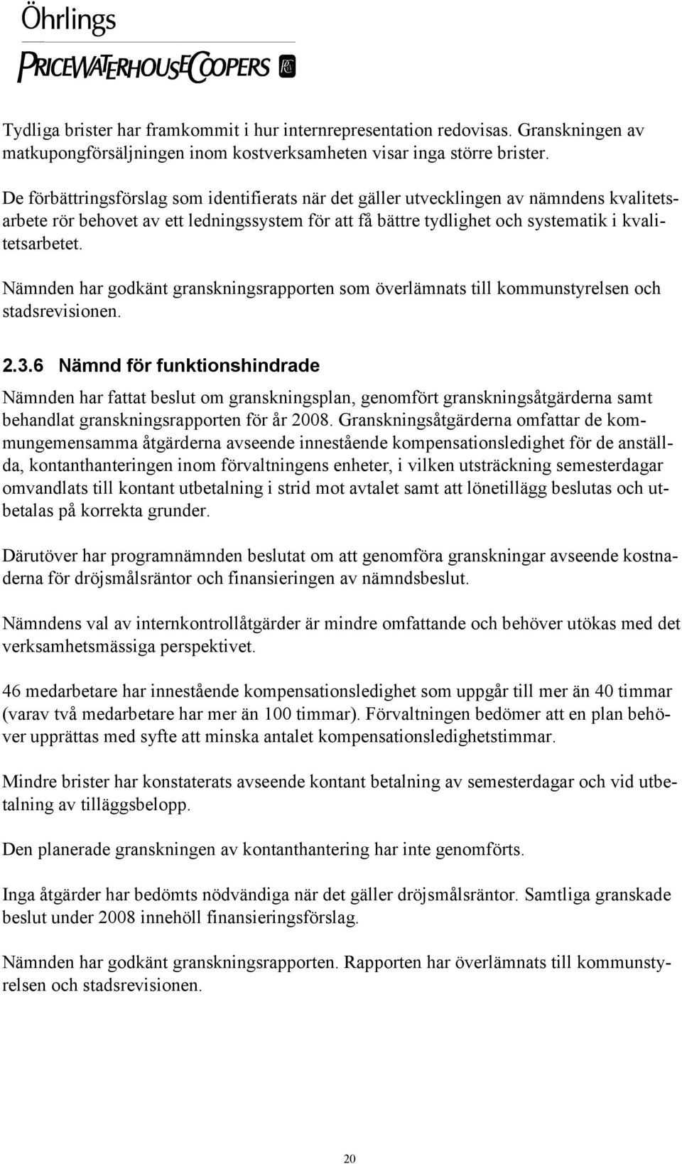 Nämnden har godkänt granskningsrapporten som överlämnats till kommunstyrelsen och stadsrevisionen. 2.3.6 Nämnd för funktionshindrade behandlat granskningsrapporten för år 2008.