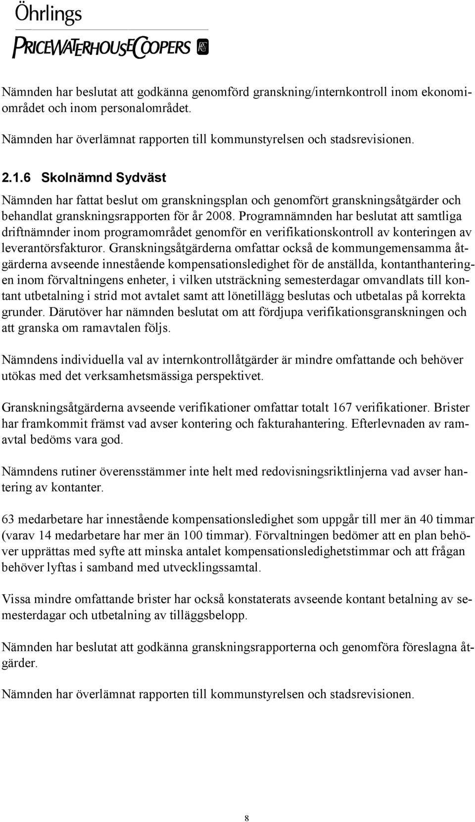 Programnämnden har beslutat att samtliga driftnämnder inom programområdet genomför en verifikationskontroll av konteringen av leverantörsfakturor.