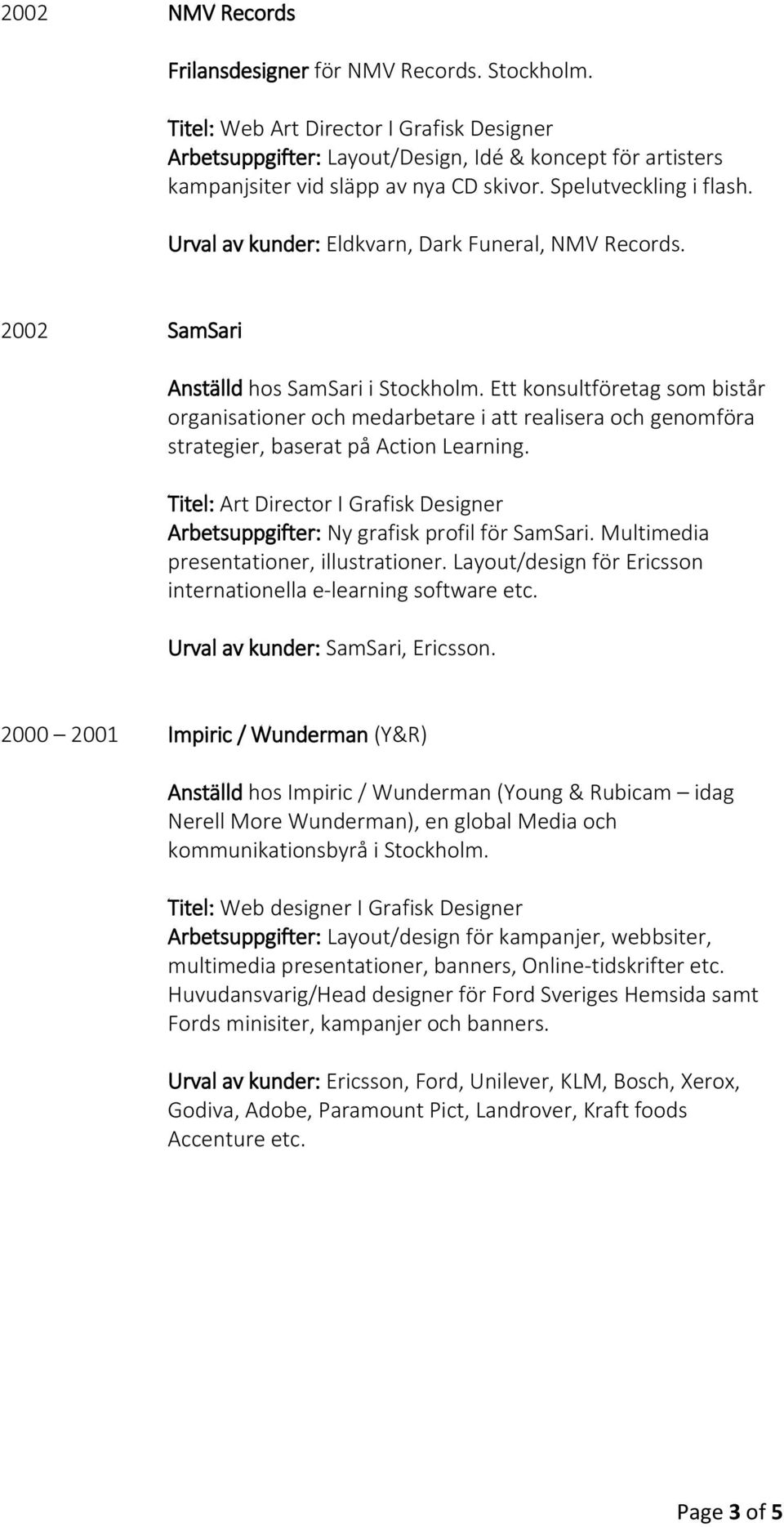 Urval av kunder: Eldkvarn, Dark Funeral, NMV Records. 2002 SamSari Anställd hos SamSari i Stockholm.