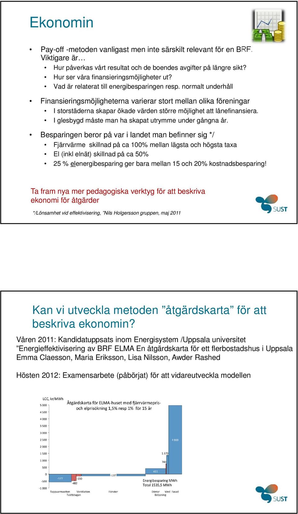 normalt underhåll Finansieringsmöjligheterna varierar stort mellan olika föreningar I storstäderna skapar ökade värden större möjlighet att lånefinansiera.