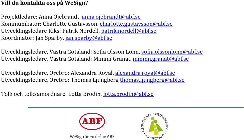 se Utvecklingsledare, Västra Götaland: Sofia Olsson Lönn, sofia.olssonlonn@abf.se Utvecklingsledare, Västra Götaland: Mimmi Granat, mimmi.granat@abf.