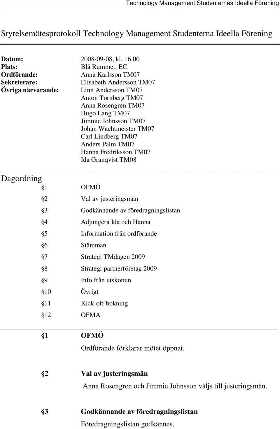 TM07 Johan Wachtmeister TM07 Carl Lindberg TM07 Anders Palm TM07 Hanna Fredriksson TM07 Ida Granqvist TM08 Dagordning 1 OFMÖ 2 Val av justeringsmän 3 Godkännande av föredragningslistan 4 Adjungera