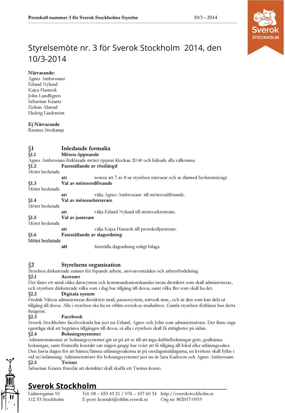 1 Mötets öppnande Agnes Ambrosiani förklarade mötet öppnat klockan 20:40 och hälsade alla välkomna 1.2 Fastställande av röstlängd notera 7 av 8 ur styrelsen närvarar och är därmed beslutsmässigt. 1.3 Val av mötesordförande välja Agnes Ambrosiani till mötesordförande.
